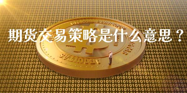 期货交易策略是什么意思？_https://cj002.lansai.wang_会计问答_第1张