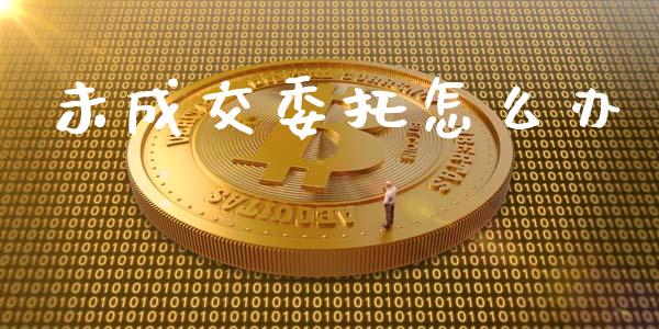 未成交委托怎么办_https://cj002.lansai.wang_财经问答_第1张