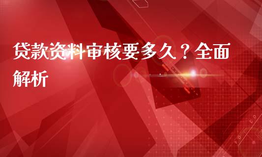 贷款资料审核要多久？全面解析_https://cj002.lansai.wang_财经问答_第1张