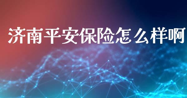 济南平安保险怎么样啊_https://cj002.lansai.wang_保险问答_第1张