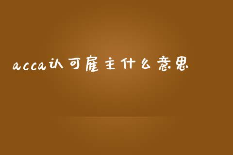 acca认可雇主什么意思_https://cj002.lansai.wang_会计问答_第1张