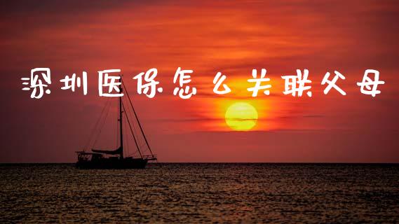 深圳医保怎么关联父母_https://cj002.lansai.wang_保险问答_第1张