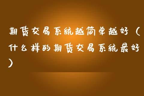 期货交易系统越简单越好(什么样的期货交易系统最好)_金融问答_第1张_财经百问网 期货交易系统越简单越好(什么样的期货交易系统最好)_https://cj002.lansai.wang_金融问答_第1张
