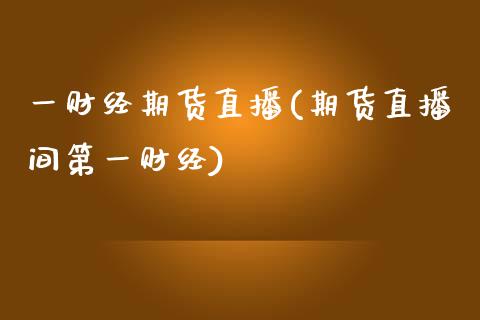 一财经期货直播(期货直播间第一财经)_https://cj002.lansai.wang_股市问答_第1张