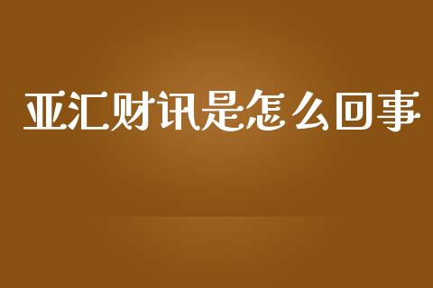亚汇财讯是怎么回事_https://cj002.lansai.wang_财经问答_第1张