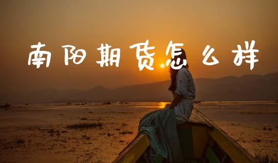 南阳期货怎么样_https://cj002.lansai.wang_金融问答_第1张