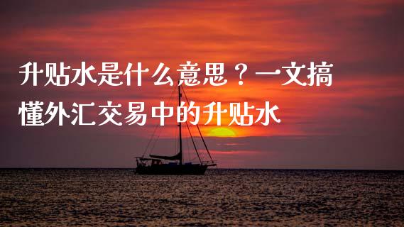 升贴水是什么意思？一文搞懂外汇交易中的升贴水_https://cj002.lansai.wang_理财问答_第1张