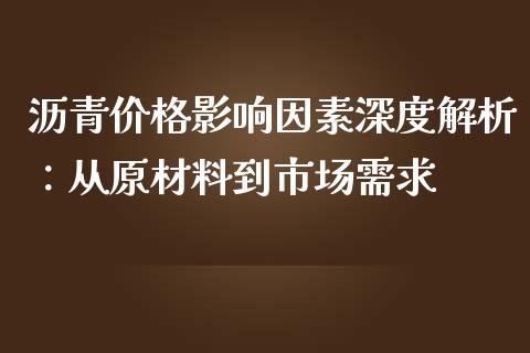 沥青价格影响因素深度解析：从原材料到市场需求_https://cj002.lansai.wang_金融问答_第1张
