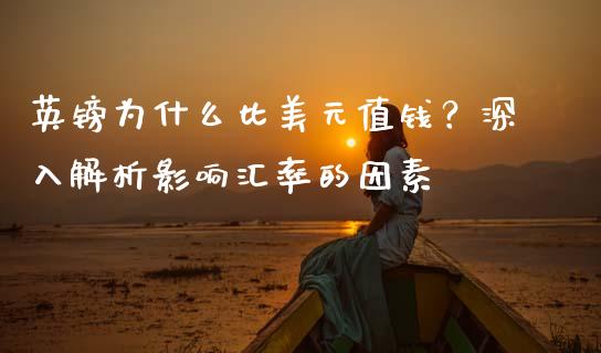 英镑为什么比美元值钱？深入解析影响汇率的因素_https://cj002.lansai.wang_保险问答_第1张