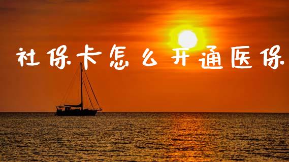 社保卡怎么开通医保_https://cj002.lansai.wang_保险问答_第1张