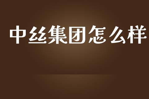 中丝集团怎么样_https://cj002.lansai.wang_理财问答_第1张