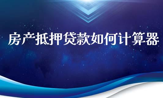 房产抵押贷款如何计算器_https://cj002.lansai.wang_股市问答_第1张