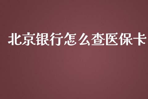 北京银行怎么查医保卡_https://cj002.lansai.wang_保险问答_第1张