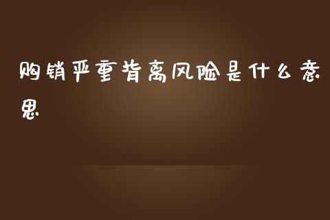 购销严重背离风险是什么意思_保险问答_第1张_财经百问网 购销严重背离风险是什么意思_https://cj002.lansai.wang_保险问答_第1张