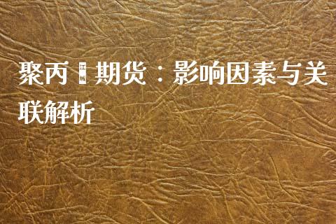 聚丙烯期货：影响因素与关联解析_https://cj002.lansai.wang_财经百问_第1张