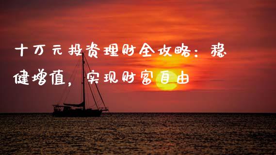 十万元投资理财全攻略：稳健增值，实现财富自由_https://cj002.lansai.wang_会计问答_第1张