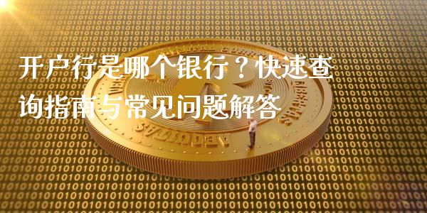 开户行是哪个银行？快速查询指南与常见问题解答_https://cj002.lansai.wang_金融问答_第1张