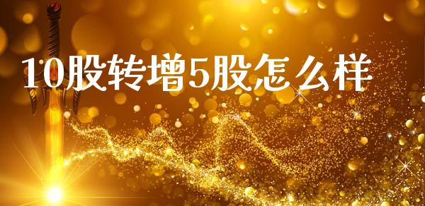 10股转增5股怎么样_财经百问_第1张_财经百问网 10股转增5股怎么样_https://cj002.lansai.wang_财经百问_第1张