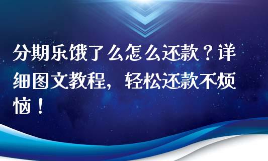 分期乐饿了么怎么还款？详细图文教程，轻松还款不烦恼！_https://cj002.lansai.wang_股市问答_第1张