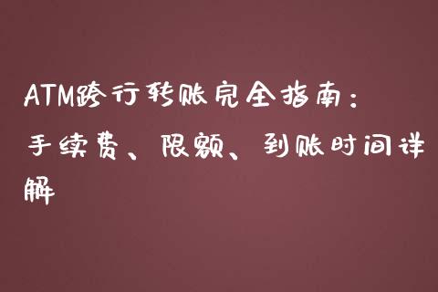 ATM跨行转账完全指南：手续费、限额、到账时间详解_https://cj002.lansai.wang_理财问答_第1张