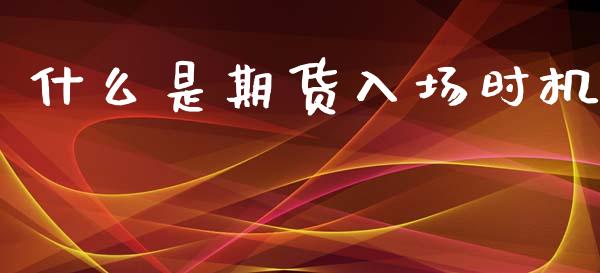 什么是期货入场时机_https://cj002.lansai.wang_期货问答_第1张