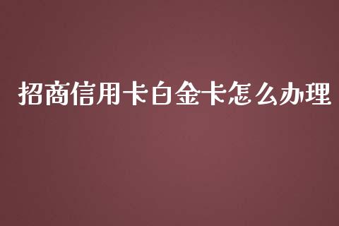 招商信用卡白金卡怎么办理_https://cj002.lansai.wang_金融问答_第1张