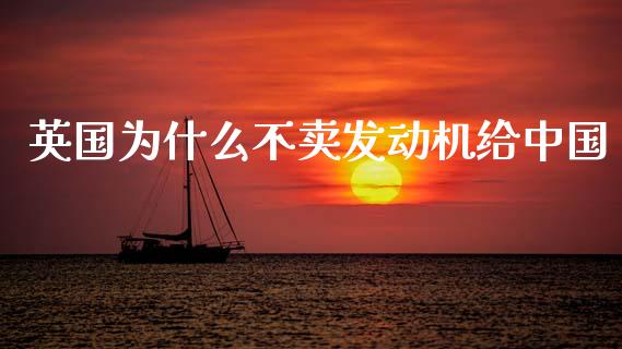 英国为什么不卖发动机给中国_https://cj002.lansai.wang_金融问答_第1张