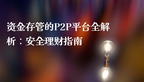 资金存管的P2P平台全解析：安全理财指南_https://cj002.lansai.wang_金融问答_第1张