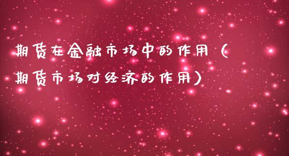 期货在金融市场中的作用（期货市场对经济的作用）_https://cj002.lansai.wang_理财问答_第1张
