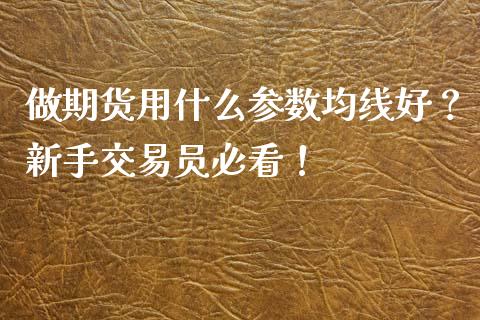 做期货用什么参数均线好？新手交易员必看！_https://cj002.lansai.wang_理财问答_第1张