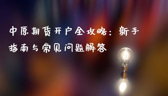 中原期货开户全攻略：新手指南与常见问题解答_https://cj002.lansai.wang_股市问答_第1张