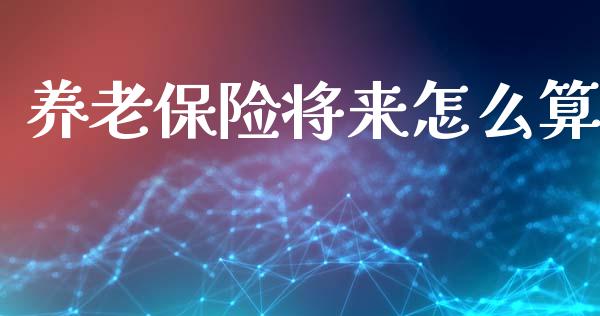 养老保险将来怎么算_https://cj002.lansai.wang_保险问答_第1张