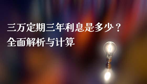 三万定期三年利息是多少？全面解析与计算_https://cj002.lansai.wang_财经问答_第1张