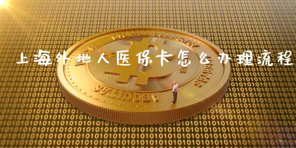 上海外地人医保卡怎么办理流程_https://cj002.lansai.wang_保险问答_第1张
