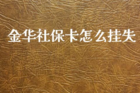 金华社保卡怎么挂失_https://cj002.lansai.wang_保险问答_第1张