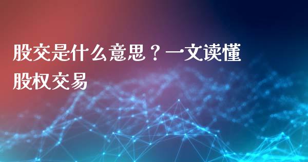股交是什么意思?一文读懂股权交易_会计问答_第1张_财经百问网 股交是什么意思?一文读懂股权交易_https://cj002.lansai.wang_会计问答_第1张
