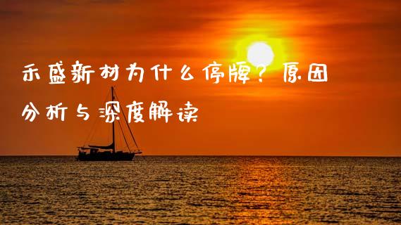 禾盛新材为什么停牌？原因分析与深度解读_https://cj002.lansai.wang_金融问答_第1张