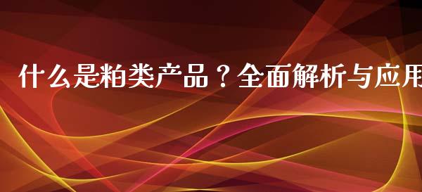 什么是粕类产品？全面解析与应用_https://cj002.lansai.wang_股市问答_第1张