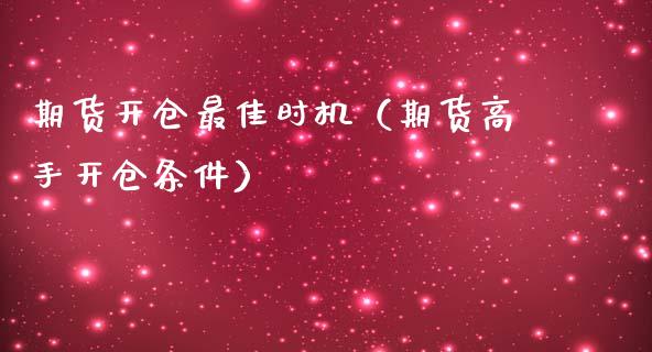 期货开仓最佳时机（期货高手开仓条件）_https://cj002.lansai.wang_股市问答_第1张