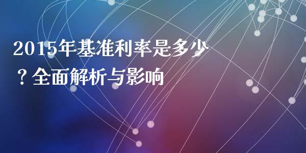 2015年基准利率是多少？全面解析与影响_https://cj002.lansai.wang_保险问答_第1张