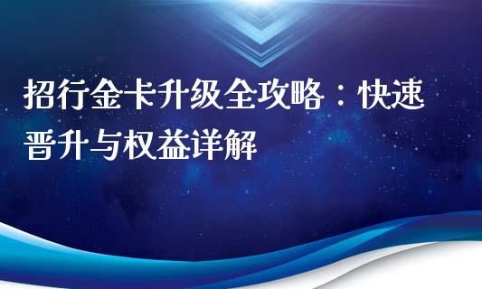 招行金卡升级全攻略：快速晋升与权益详解_https://cj002.lansai.wang_财经百问_第1张