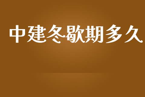 中建冬歇期多久_https://cj002.lansai.wang_股市问答_第1张