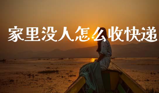 家里没人怎么收快递_https://cj002.lansai.wang_理财问答_第1张