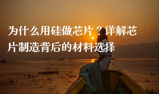 为什么用硅做芯片？详解芯片制造背后的材料选择_https://cj002.lansai.wang_财经问答_第1张