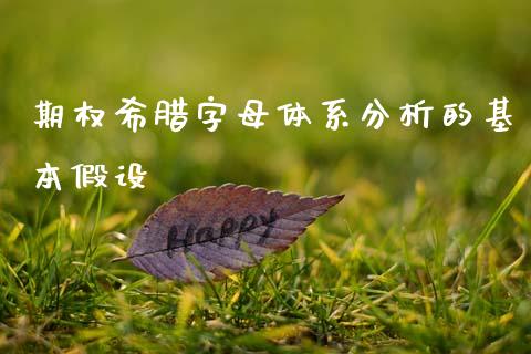 期权希腊字母体系分析的基本假设_https://cj002.lansai.wang_股市问答_第1张