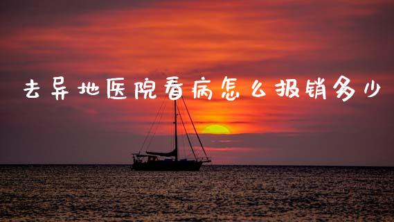 去异地医院看病怎么报销多少_https://cj002.lansai.wang_保险问答_第1张