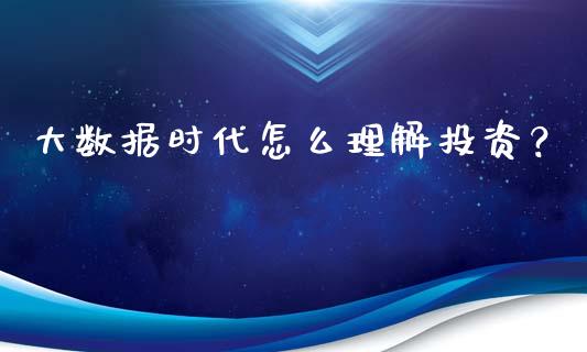 大数据时代怎么理解投资？_https://cj002.lansai.wang_会计问答_第1张