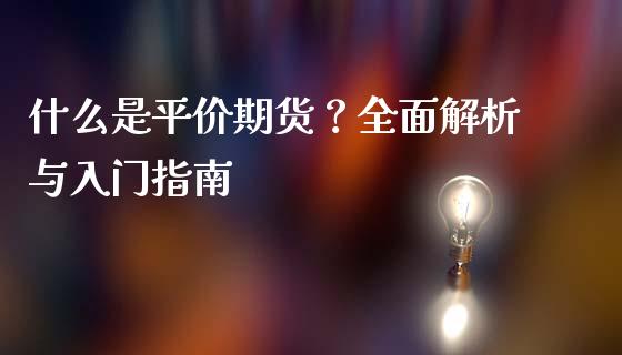 什么是平价期货?全面解析与入门指南_财经百问_第1张_财经百问网 什么是平价期货?全面解析与入门指南_https://cj002.lansai.wang_财经百问_第1张