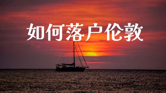 如何落户伦敦_https://cj002.lansai.wang_财经百问_第1张