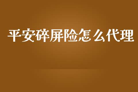 平安碎屏险怎么代理_https://cj002.lansai.wang_保险问答_第1张